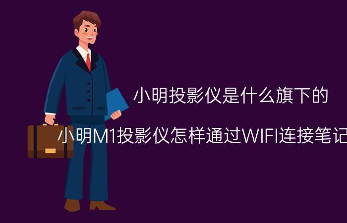 小明投影仪是什么旗下的 小明M1投影仪怎样通过WIFI连接笔记本电脑？